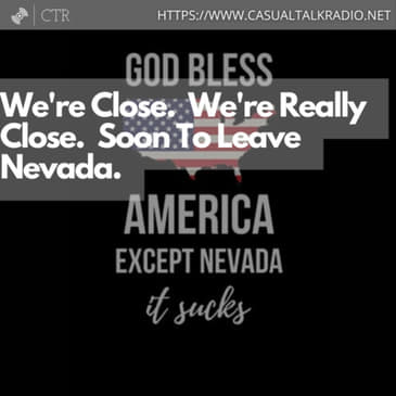 We're Close. We're Really Close. Soon To Leave Nevada.