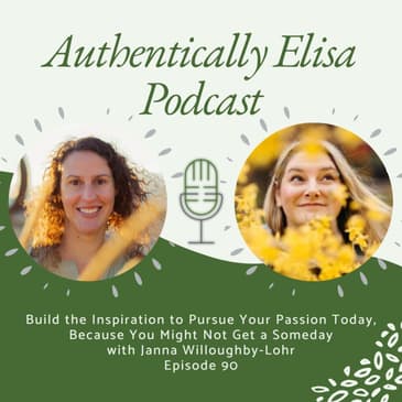 E90: Build the Inspiration to Pursue Your Passion Today, Because You Might Not Get a Someday