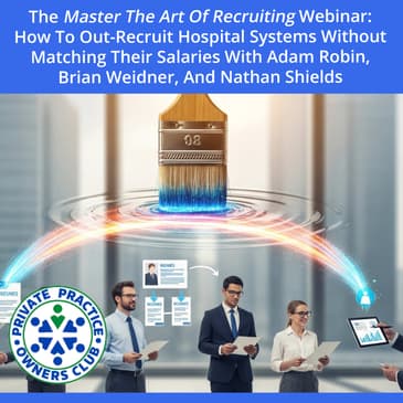 The Master the Art of Recruiting Webinar: How to Out-Recruit Hospital Systems Without Matching Their Salaries with Adam Robin, Brian Weidner, and Nathan Shields