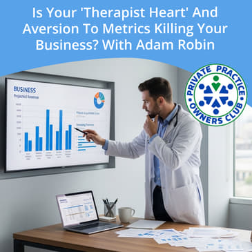 Is Your 'Therapist Heart' And Aversion To Metrics Killing Your Business? With Adam Robin