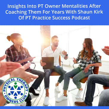Insights Into PT Owner Mentalities After Coaching Them For Years With Shaun Kirk Of PT Practice Success Podcast