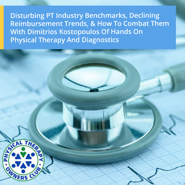 Disturbing PT Industry Benchmarks, Declining Reimbursement Trends, & How To Combat Them With Dimitrios Kostopoulos Of Hands On Physical Therapy And Diagnostics