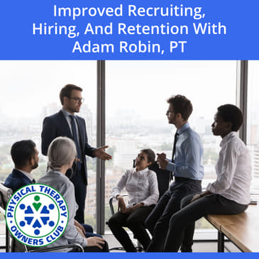 Improved Recruiting, Hiring, And Retention With Adam Robin, PT