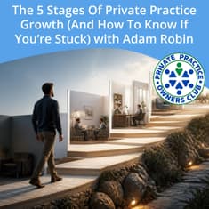 The 5 Stages Of Private Practice Growth (And How To Know If You’re Stuck) with Adam Robin
