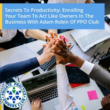 Secrets To Productivity: Enrolling Your Team To Act Like Owners In The Business With Adam Robin Of PPO Club