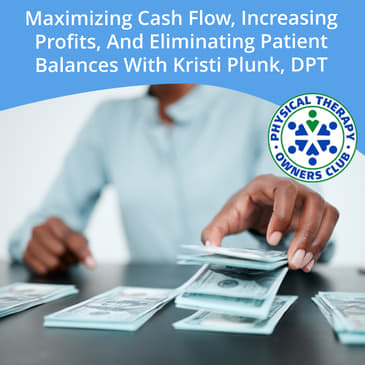 Maximizing Cash Flow, Increasing Profits, And Eliminating Patient Balances With Kristi Plunk, DPT