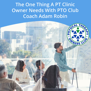 The One Thing A PT Clinic Owner Needs With PTO Club Coach Adam Robin