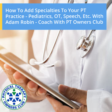 How To Add Specialties To Your PT Practice - Pediatrics, OT, Speech, Etc. With Adam Robin - Coach With PT Owners Club