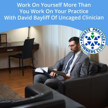 Work On Yourself More Than You Work On Your Practice With David Bayliff Of Uncaged Clinician