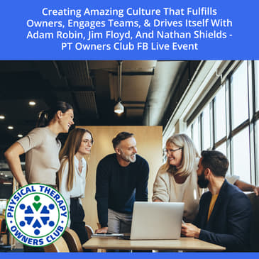 Creating Amazing Culture That Fulfills Owners, Engages Teams, & Drives Itself With Adam Robin, Jim Floyd, And Nathan Shields - PT Owners Club FB Live Event
