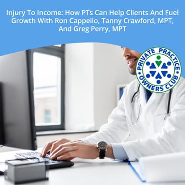 Injury to Income: How PTs Can Help Clients and Fuel Growth - With Ron Cappello, Tanny Crawford, MPT, and Greg Perry, MPT