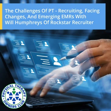 The Challenges Of PT - Recruiting, Facing Changes, And Emerging EMRs With Will Humphreys Of Rockstar Recruiter