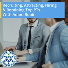 Recruiting, Attracting, Hiring & Retaining Top PTs With Adam Robin