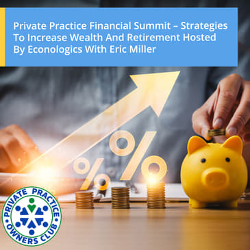 Private Practice Financial Summit – Strategies to Increase Wealth and Retirement Hosted by Econologics with Eric Miller