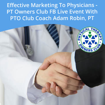 Effective Marketing To Physicians - PT Owners Club FB Live Event With PTO Club Coach Adam Robin, PT