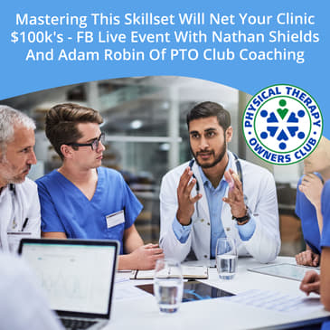 Mastering This Skillset Will Net Your Clinic $100k's - FB Live Event With Nathan Shields And Adam Robin Of PTO Club Coaching