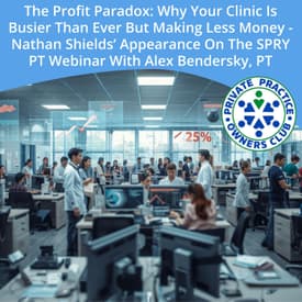The Profit Paradox: Why Your Clinic Is Busier Than Ever But Making Less Money - Nathan Shields’ Appearance On The SPRY PT Webinar With Alex Bendersky, PT