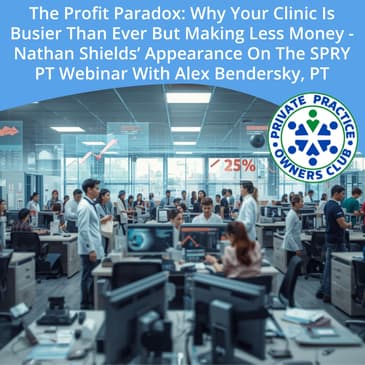 The Profit Paradox: Why Your Clinic Is Busier Than Ever But Making Less Money - Nathan Shields’ Appearance On The SPRY PT Webinar With Alex Bendersky, PT