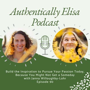 E90: Build the Inspiration to Pursue Your Passion Today, Because You Might Not Get a Someday