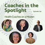 E134: Coaches in the Spotlight: Health Coaches on a Mission