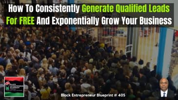 Black Entrepreneur Blueprint: 405 - How To Consistently Generate Qualified Leads For FREE