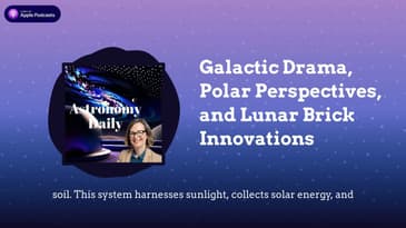 Galactic Drama, Polar Perspectives, and Lunar Brick Innovations