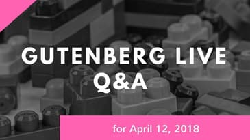 Gutenberg Live Q&A for April 12th, 2018