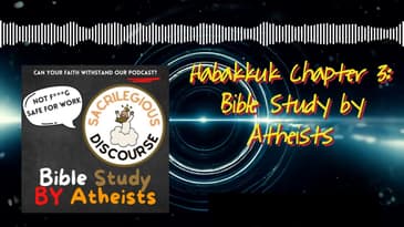 Habakkuk Chapter 3: Bible Study by Atheists | Sacrilegious Discourse - Bible Study for Atheists