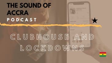 CLUBHOUSE AND LOCKDOWNS | THE SOUND OF ACCRA PODCAST 🇬🇭