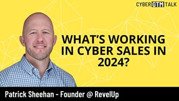 What's Working In Cyber Sales In 2024 with Patrick Sheehan, Founder and CRO at RevelUp Partners