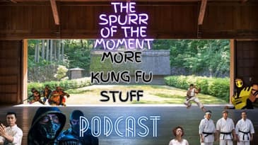 Spurr Of The Moment Podcast: More Kung Fu Stuff