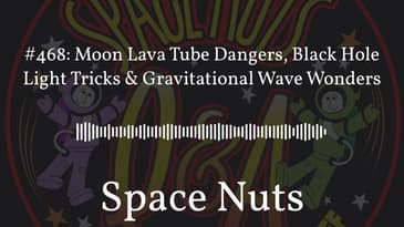 #468: Moon Lava Tube Dangers, Black Hole Light Tricks & Gravitational Wave Wonders | Space Nuts