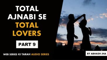 PART 9 | Total Ajnabi Se Total Lovers | Audio Story | Abhash Jha | Hindi Storytelling