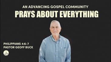 An Advancing Gospel Community Prays About Everything (Philippians 4:6-7)