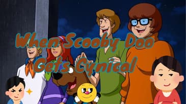 When Scooby Doo Gets Cynical