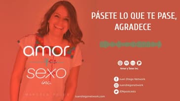 Amor & Sexo Inc - Pásete lo que te pase, agradece Ep. 28