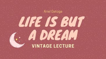 Life Is But A Dream--A Vintage Lecture by Ariel Gatoga
