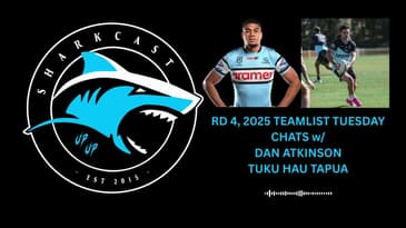 SHARKCAST: RD 5, 2025: TEAMLIST TUEDSDAY CHATS w/ DAN ATKINSON AND TUKU HAU TAPUA