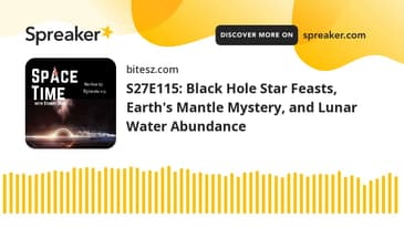 S27E115: Black Hole Star Feasts, Earth's Mantle Mystery, and Lunar Water Abundance