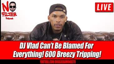 DJ Vlad Can’t Be Blamed For Everything! 600 Breezy Tripping!