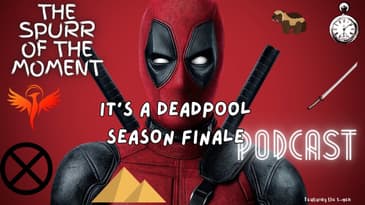 Spurr of The Moment Podcast: it's A Deadpool Season Finale