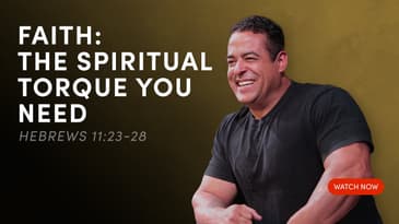 Faith: The Spiritual Torque You Need - Hebrews 11:23-28