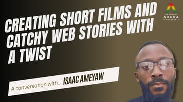 Creating Short Films & Catchy Web Stories with a Twist | A Conversation with Isaac Ameyaw