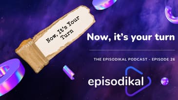 Now, it’s your turn - The Episodikal Podcast - episode 26