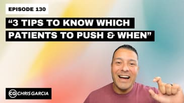 EP130: “3 Tips To Know Which Patients To Push And When” | Dr. Chris Garcia