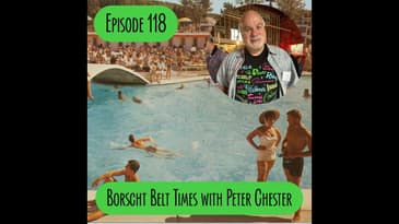 Episode 118 - Borscht Belt Times with Peter Chester