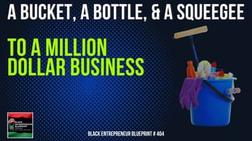 Black Entrepreneur Blueprint 404: A Bucket, Bottle Of Windex & Squeegee To A Million Dollar Business