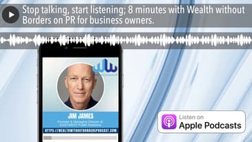 Stop talking, start listening; 8 minutes with Wealth without Borders on PR for business owners.