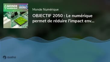 OBJECTIF 2050 : Le numérique permet de réduire l'impact environnemental... du numérique