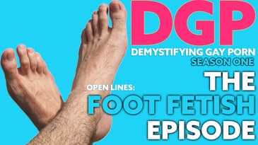 Demystifying Gay Porn S1E6: Open Lines -  The Foot Fetish Episode